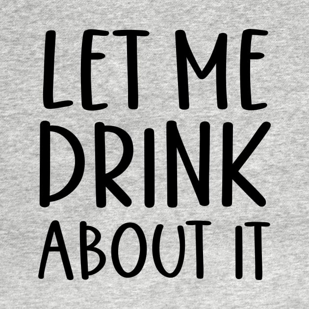 Let Me Drink About It Shirt, Funny T Shirts, Let Me Drink About It Tee by SeleART